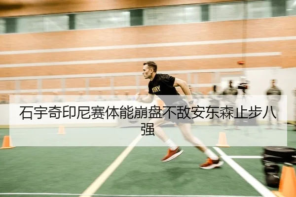 石宇奇印尼赛体能崩盘不敌安东森止步八强